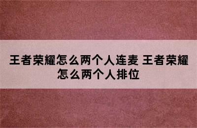 王者荣耀怎么两个人连麦 王者荣耀怎么两个人排位